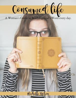 Consumed Life: A Woman's Guide to Studying God's Word Every Day by Rabon, Michelle