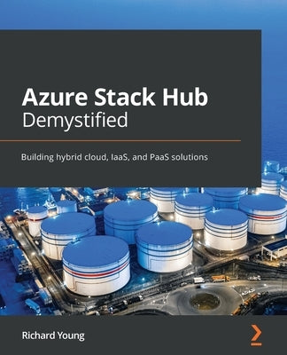 Azure Stack Hub Demystified: Building hybrid cloud, IaaS, and PaaS solutions by Young, Richard