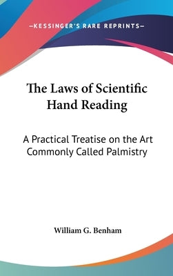The Laws of Scientific Hand Reading: A Practical Treatise on the Art Commonly Called Palmistry by Benham, William G.