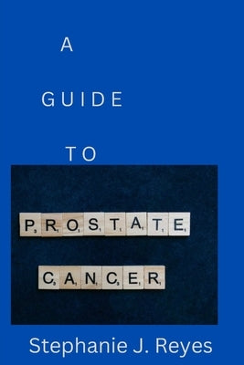 A Guide to Prostate Cancer by Reyes, Stephanie J.