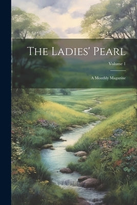 The Ladies' Pearl: A Monthly Magazine; Volume 1 by Anonymous