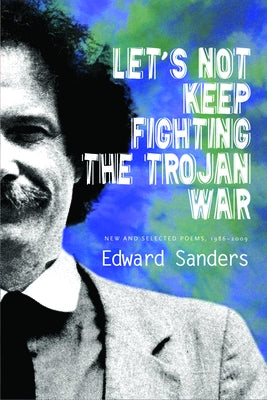 Let's Not Keep Fighting the Trojan War: New and Selected Poems 1986-2009 by Sanders, Edward