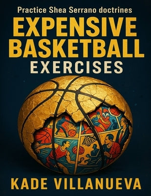Expensive Basketball Exercises: Practice Shea Serrano doctrines by Villanueva, Kade