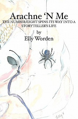 Arachne 'N Me: The Number Eight Spins Its Way Into a Storyteller's Life by Worden, Elly