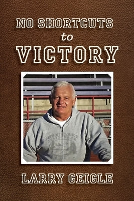No Shortcuts to Victory by Geigle, Larry