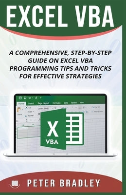 Excel VBA - A Step-by-Step Comprehensive Guide on Excel VBA Programming Tips and Tricks for Effective Strategies by Bradley, Peter