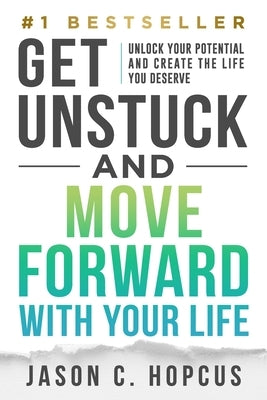 GET UNSTUCK and Move Forward with Your Life: Unlock Your Potential and Create the Life You Deserve by Hopcus, Jason C.
