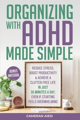 Organizing with ADHD Made Simple by Aiesi, Cameran