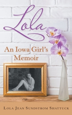 Lola: An Iowa Girl's Memoir by Shattuck, Lola Jean Sundstrom