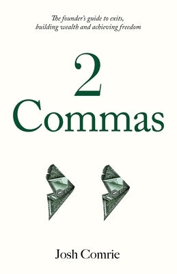 2 Commas: The founder's guide to exits, building wealth and achieving freedom by Comrie, Josh