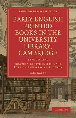 Early English Printed Books in the University Library, Cambridge: 1475 to 1640 by Sayle, Charles Edward
