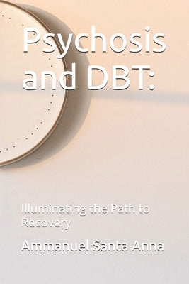 Psychosis and DBT: Illuminating the Path to Recovery by Santa Anna, Ammanuel