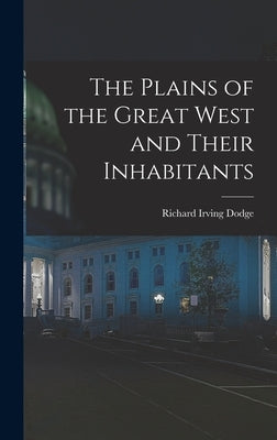 The Plains of the Great West and Their Inhabitants by Dodge, Richard Irving