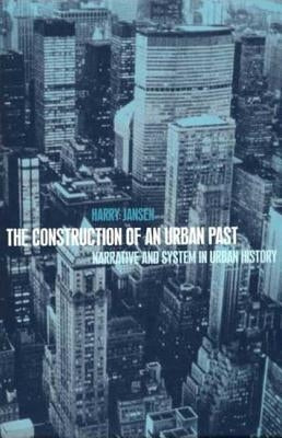 The Construction of an Urban Past: Narrative and System in Urban History by Jansen, Harry