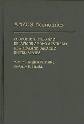 Anzus Economics: Economic Trends and Relations Among Australia, New Zealand, and the United States by Baker, Richard W.