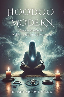 Modern Hoodoo: Ancient Wisdom for Wellness and Spiritual Protection: Rituals and Spiritual Connection to Improve Your Daily Life. by Editions, Infinite Wisdom