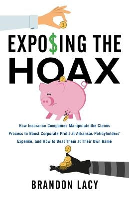 Exposing the Hoax: How Insurance Companies Manipulate the Claims Process to Boost Corporate Profit at Arkansas Policyholders? Expense, an by Lacy, Brandon