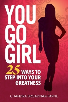 You Go Girl: 25 Ways to Step Into Your Greatness by Broadnax-Payne, Chandra