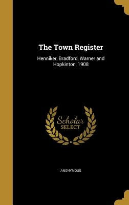 The Town Register: Henniker, Bradford, Warner and Hopkinton, 1908 by Anonymous