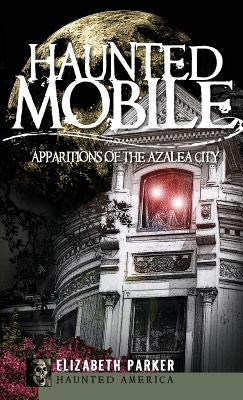 Haunted Mobile: Apparitions of the Azalea City by Parker, Elizabeth