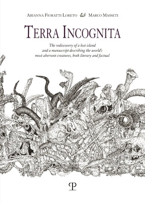 Terra Incognita: The Rediscovery of a Lost Island and a Manuscript Describing the World's Most Aberrant Creatures, Both Literary and Factual by Fioratti Loreto, Arianna