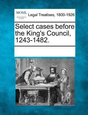 Select Cases Before the King's Council, 1243-1482. by Multiple Contributors