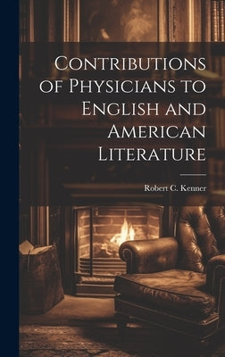 Contributions of Physicians to English and American Literature by Kenner, Robert C.