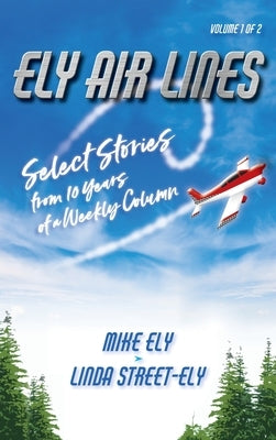 Ely Air Lines: Select Stories from 10 Years of a Weekly Column Volume 1 of 2 by Ely, Mike