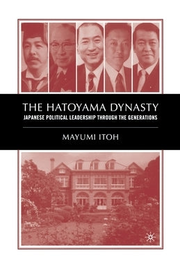 The Hatoyama Dynasty: Japanese Political Leadership Through the Generations by Itoh, M.