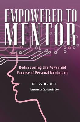Empowered to Mentor: Rediscovering the Power and Purpose of Personal Mentorship by Ude, Blessing