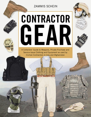 Contractor Gear: A Collector's Guide to Weapons, Private-Purchase and Service-Issue Clothing and Equipment as Used by Civilian Contractors in Iraq and by Schein, Zammis