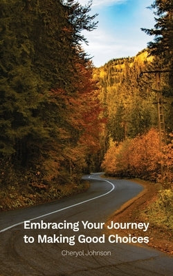 Embracing Your Journey to Making Good Choices by Johnson, Cheryol