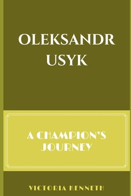 Oleksandr Usyk: A Champion's Journey by Kenneth, Victoria