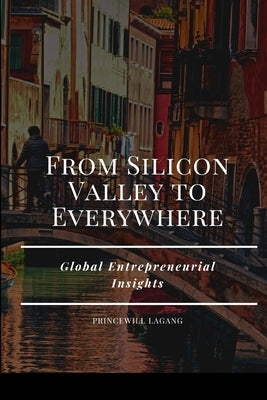 From Silicon Valley to Everywhere: Global Entrepreneurial Insights by Lagang, Princewill