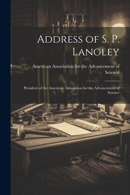 Address of S. P. Langley: President of the American Association for the Advancement of Science by American Association for the Advancem