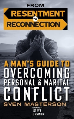 From Resentment to Reconnection: A Man's Guide to Overcoming Personal and Marital Conflict by Horsmon, Steve