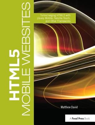 HTML5 Mobile Websites: Turbocharging HTML5 with jQuery Mobile, Sencha Touch, and Other Frameworks by David, Matthew
