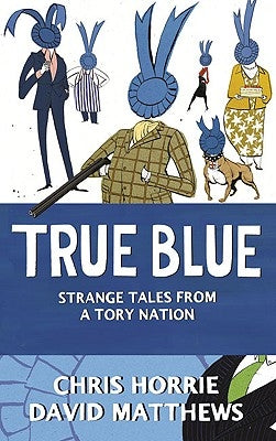 True Blue: Strange Tales from a Tory Nation by Horrie, Chris