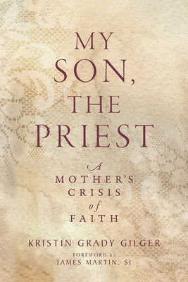 My Son, the Priest: A Mother's Crisis of Faith by Grady Gilger, Kristin