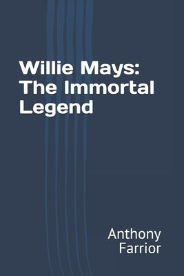 Willie Mays: The Immortal Legend by Farrior, Anthony