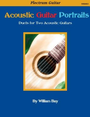 Acoustic Guitar Portraits: Duets for Two Acoustic Guitars by Bay, William a.