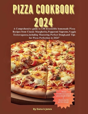 Pizza cookbook 2024: A Comprehensive guide to 138 Irresistible homemade Pizza Recipes from Classic Margherita, Pepperoni Supreme, Veggie Ex by M. I., Ola