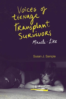 Voices of Teenage Transplant Survivors: Miracle-Like by Sample, Susan J.