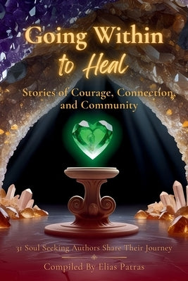 Going Within to Heal: Stories of Courage, Connection, and Community by Patras, Elias