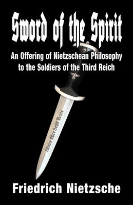 Sword of the Spirit: An Offering of Nietzschean Philosophy to the Soldiers of the Third Reich by Nietzsche, Friedrich Wilhelm