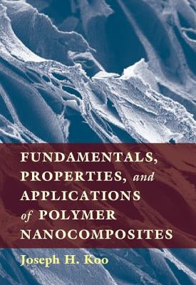 Fundamentals, Properties, and Applications of Polymer Nanocomposites by Koo, Joseph H.