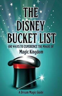 The Disney Bucket List: 100 ways to experience the magic of Magic Kingdom by Howard, Rick