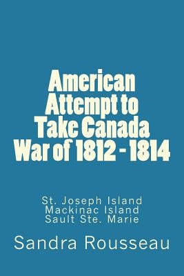 American Attempt to Take Canada War of 1812 - 1814 by Rousseau, Sandra