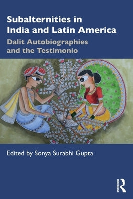 Subalternities in India and Latin America: Dalit Autobiographies and the Testimonio by Gupta, Sonya Surabhi