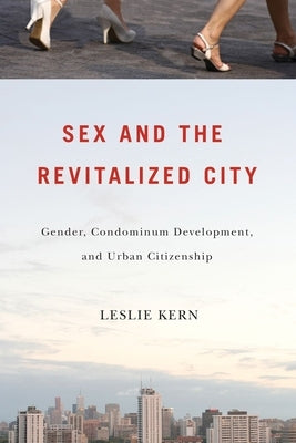 Sex and the Revitalized City: Gender, Condominium Development, and Urban Citizenship by Kern, Leslie